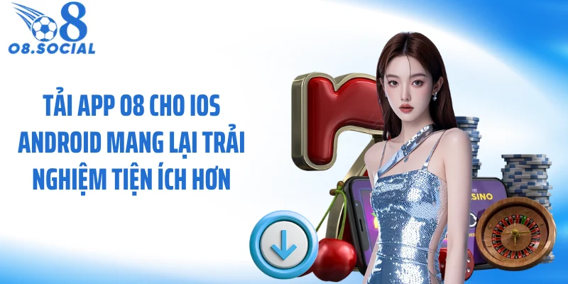 Tải app O8 cho iOS Android mang lại trải nghiệm tiện ích hơn