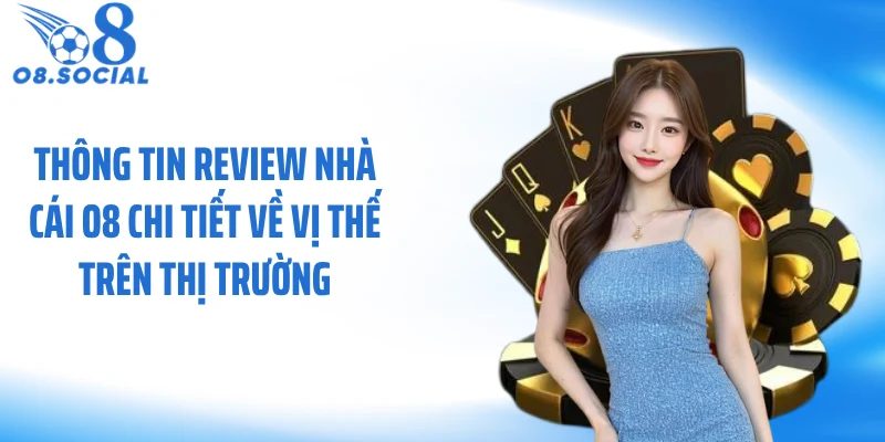 Thông tin review nhà cái O8 chi tiết về vị thế trên thị trường