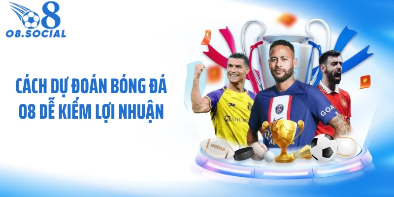 Cách dự đoán bóng đá O8 dễ kiếm lợi nhuận