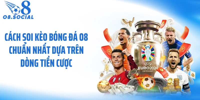 Cách soi kèo bóng đá O8 chuẩn nhất dựa trên dòng tiền cược