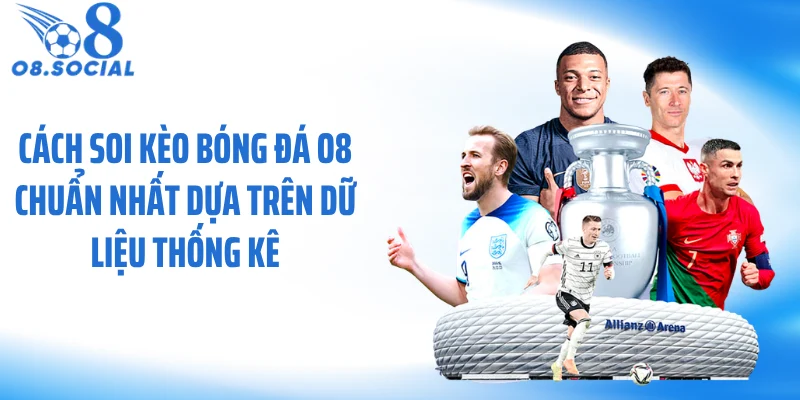 Cách soi kèo bóng đá O8 chuẩn nhất dựa trên dữ liệu thống kê