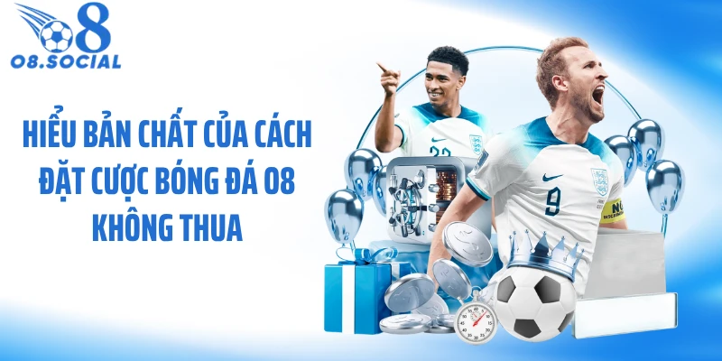 Hiểu bản chất của cách đặt cược bóng đá O8 không thua
