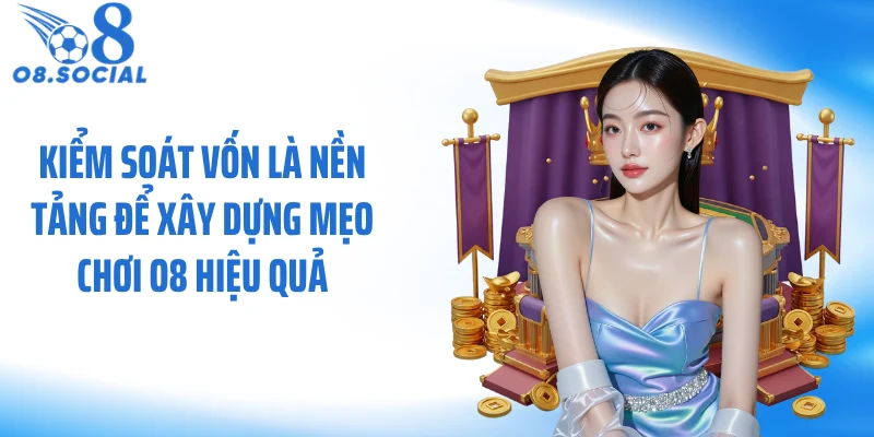 Kiểm soát vốn là nền tảng để xây dựng mẹo chơi O8 hiệu quả