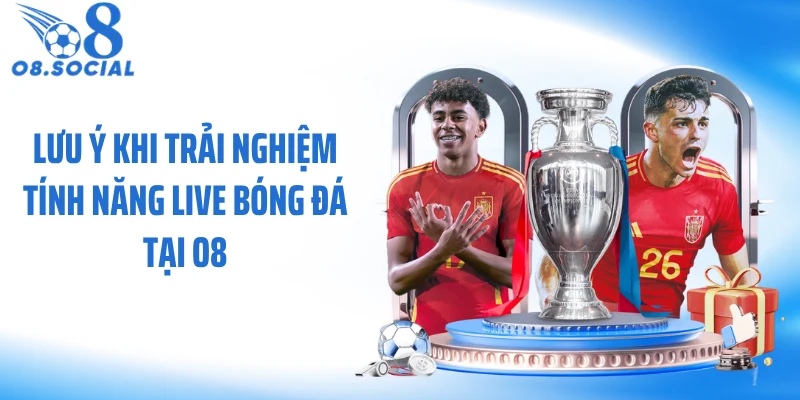 Lưu ý khi trải nghiệm tính năng live bóng đá tại O8